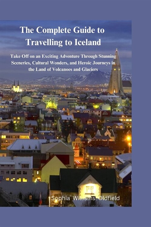 The Complete Guide to Traveling to Iceland: Take of on an existing adventure through stunning scerenies cultural wonders and heroic journeys in the la (Paperback)