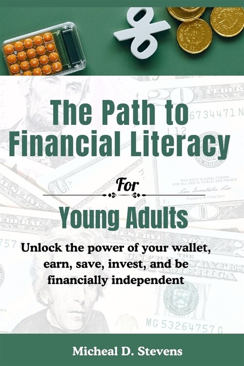 The Path To Financial Literacy For Young Adults: Unlock the power of your wallet, earn, save, invest, and be financially independent (Paperback)