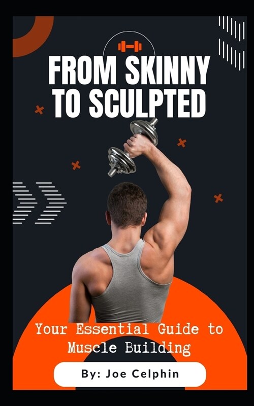 From Skinny to Sculpted: Your Essential Guide to Muscle Building (Paperback)