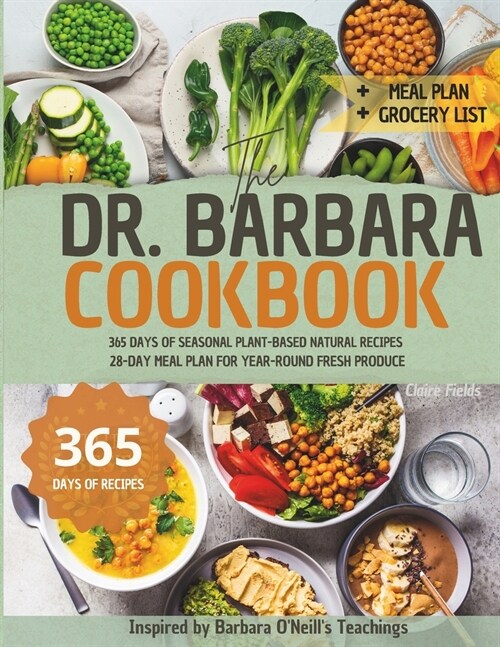 The Dr. Barbara Cookbook: 365 Days of Seasonal Plant-Based Natural Recipes Inspired by Barbara ONeills Teachings 28-Days Meal Plan for Year-Ro (Paperback)