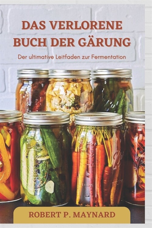 Das Verlorene Buch Der G?ung: Der ultimative Leitfaden zur Fermentation (Paperback)