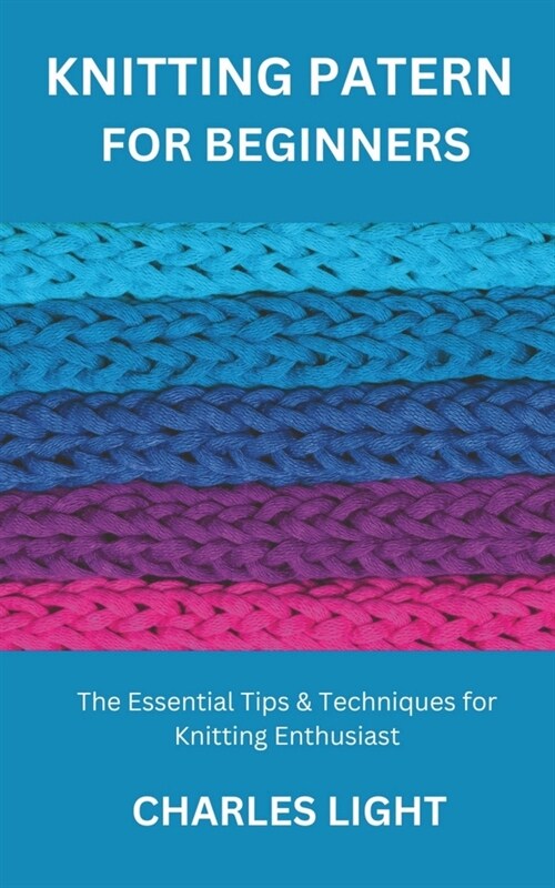Knitting Patern for Beginners: The Essential Tips & Techniques for Knitting Enthusiast (Paperback)