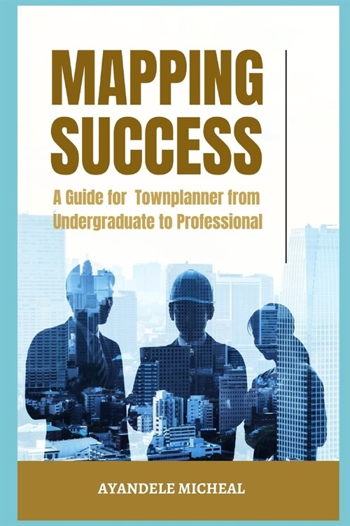 Mapping Success: A Guide for Town planner from Undergraduate to Professional (Paperback)