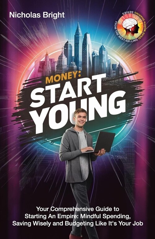 Money: Start Young: Your Comprehensive Guide to Starting An Empire: Mindful Spending, Saving Wisely and Budgeting Like Its Y (Paperback)