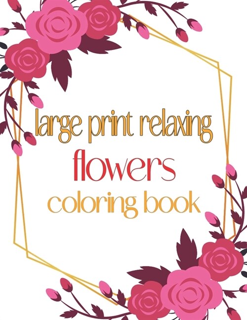 Large Print Relaxing Flowers Coloring Book: Simple and Beautiful Designs. Relax, Fun, Easy (Paperback)