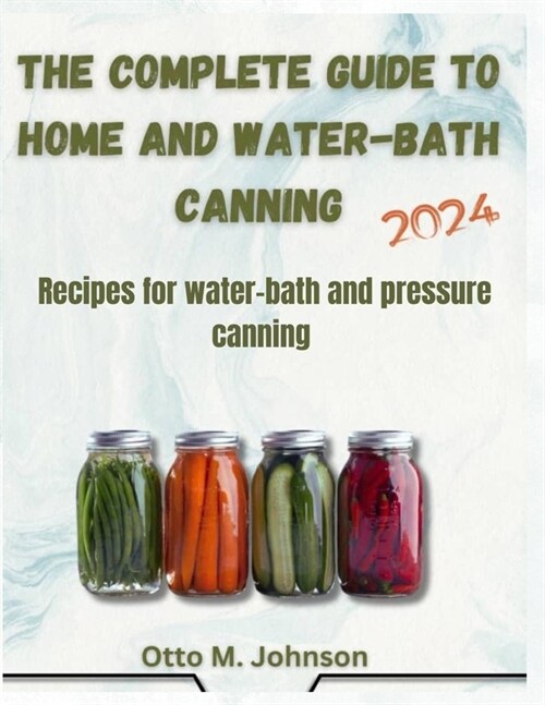 The Complete Guide to Home and Water-Bath Canning: Recipes for water-bath and pressure canning (Paperback)