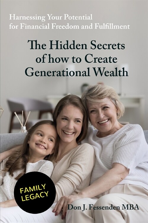 The Hidden Secrets of how to Create Generational Wealth: Harnessing Your Potential for Financial Freedom and Fulfillment (Paperback)