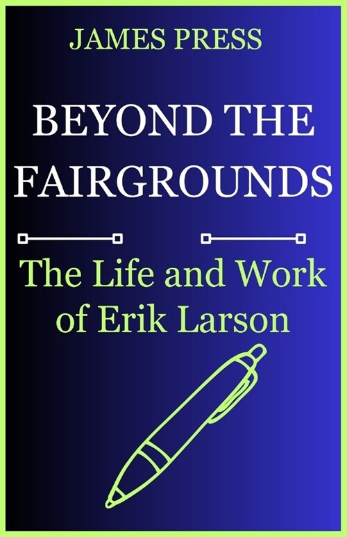 Beyond The Fairgrounds: The Life And Work Of Erik Larson (Paperback)