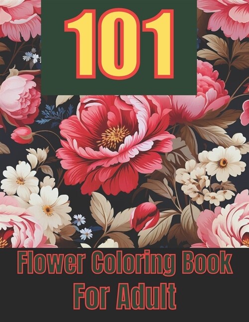 101 Flower Coloring Book For Adult: Dreaming Flowers Coloring Book for Adults and Teens, Floral Serenity, Relax and Unwind with Natures Colorful Mast (Paperback)