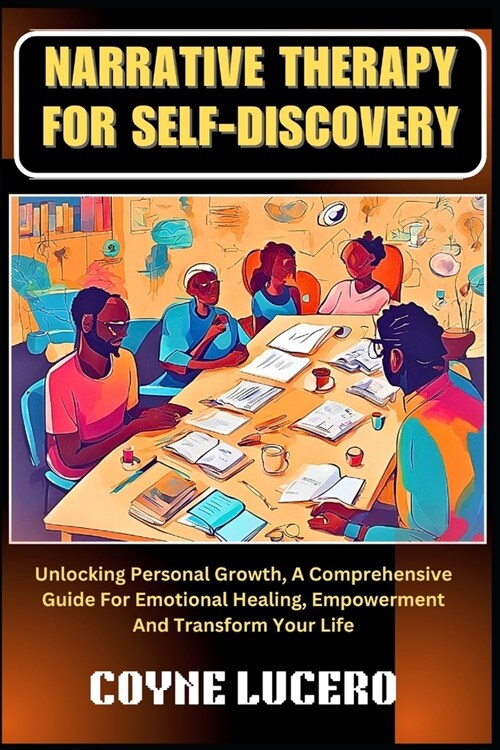 Narrative Therapy for Self-Discovery: Unlocking Personal Growth, A Comprehensive Guide For Emotional Healing, Empowerment And Transform Your Life (Paperback)