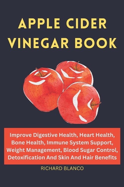 Apple Cider Vinegar Book: Improve Digestive Health, Heart Health, Bone Health, Immune System Support, Weight Management, Blood Sugar Control, De (Paperback)