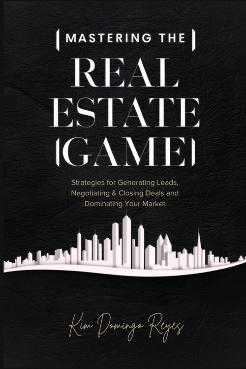 Mastering The Real Estate Game: Strategies for Generating Leads, Negotiating & Closing Deals and Dominating Your Market (Paperback)