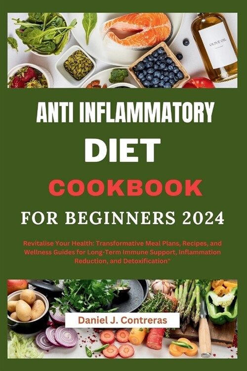 Anti inflammatory diet cookbook for beginners 2024: Revitalise Your Health: Transformative Meal Plans, Recipes, and Wellness Guides for Long-Term Imm (Paperback)