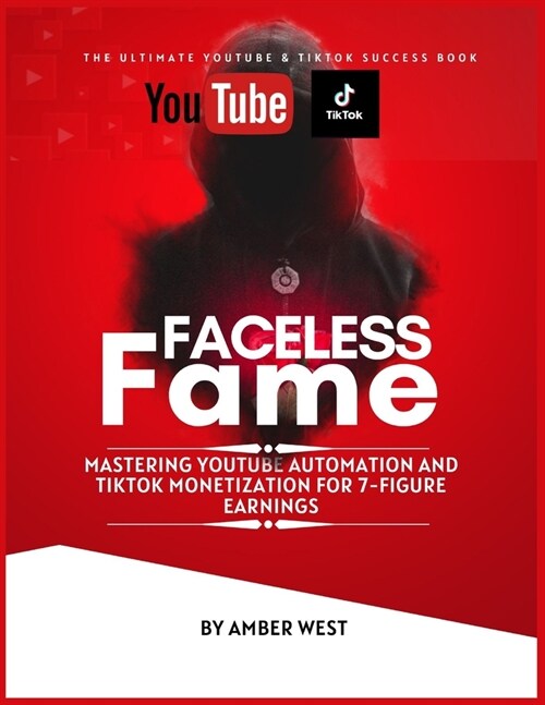 Faceless Fame: Unveiling the Secrets of YouTube & TikTok Automation Success For 7-Figure Earnings (Paperback)