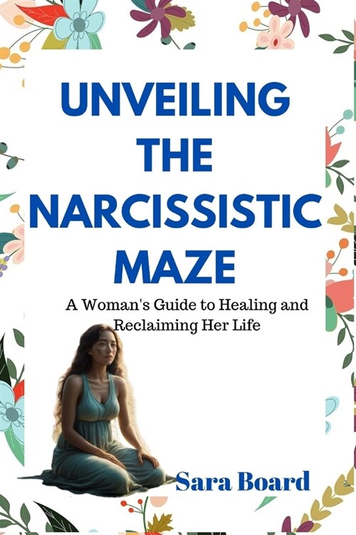 Unveiling the Narcissistic Maze: A Womans Guide to Healing and Reclaiming Her Life (Paperback)
