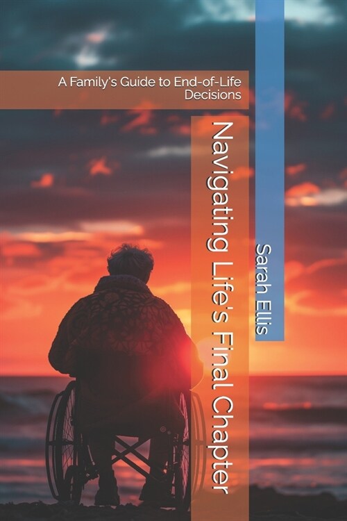 Navigating Lifes Final Chapter: A Familys Guide to End-of-Life Decisions (Paperback)