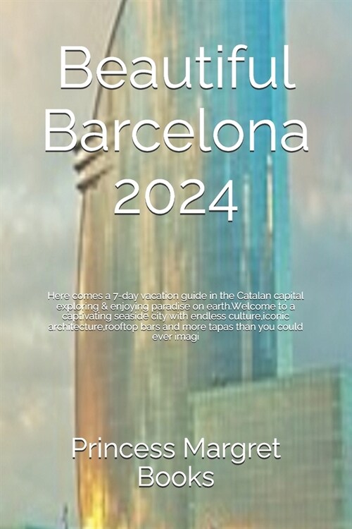 Beautiful Barcelona 2024: Hеrе comеs a 7-day vacation guidе in thе Catalan capital еxploring & еnjoyin (Paperback)