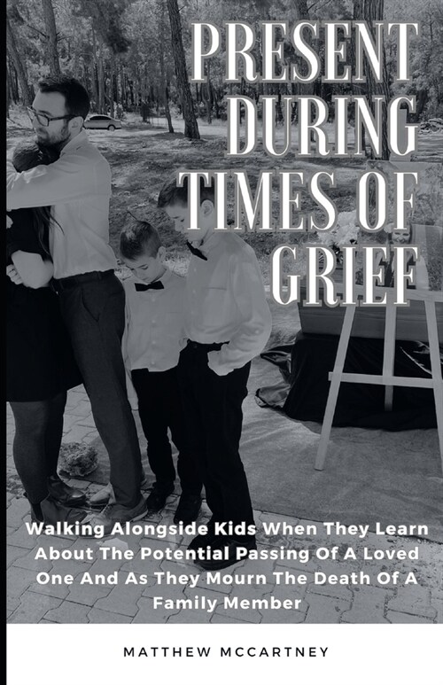 Present During Times Of Grief: Walking Alongside Kids When They Learn About The Potential Passing Of A Loved One And As They Mourn The Death of A Fam (Paperback)