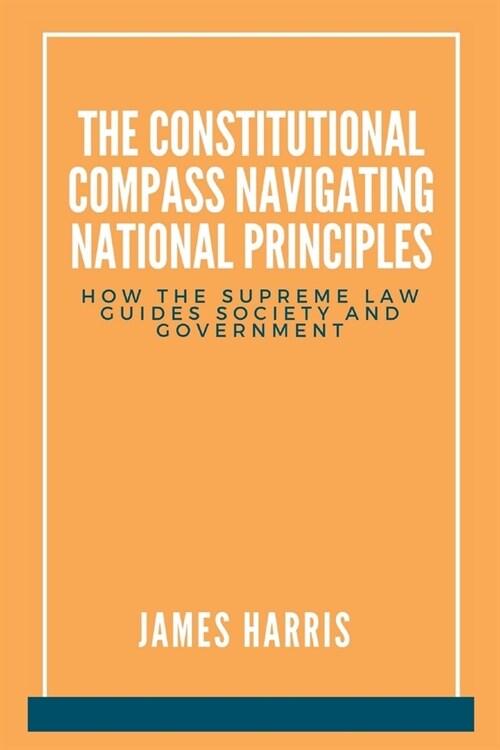 The Constitutional Compass: Navigating National Principles: How the Supreme Law Guides Society and Government (Paperback)