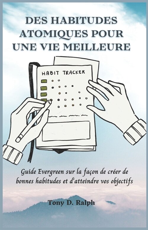 Des Habitudes Atomiques Pour Une Vie Meilleure: Guide Evergreen sur la fa?n de cr?r de bonnes habitudes et datteindre vos objectifs (Paperback)