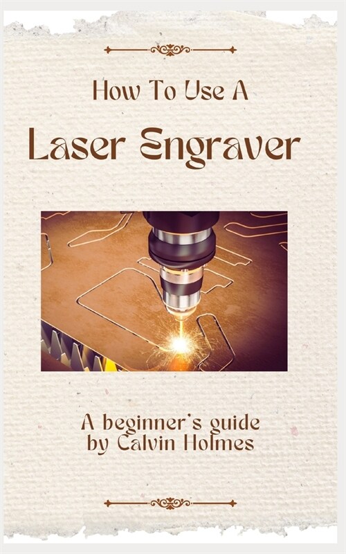 How to Use a Laser Engraver: A straightforward techniques, material, and project guidebook on how to use a laser engraver for beginners (Paperback)