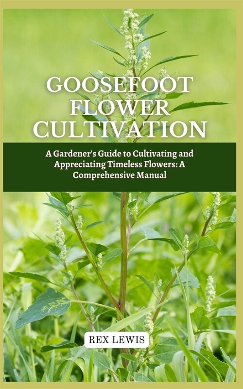 Goosefoot Flower Cultivation: A Gardeners Guide to Cultivating and Appreciating Timeless Flowers: A Comprehensive Manual (Paperback)