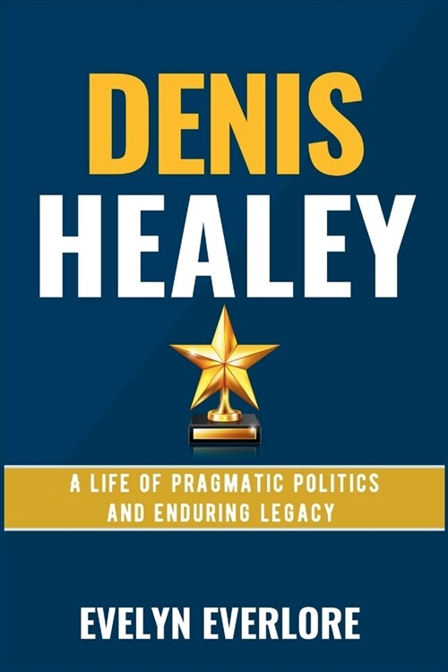 Denis Healey: A Life of Pragmatic Politics and Enduring Legacy (Paperback)