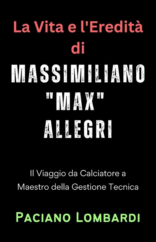 La Vita e lEredit?di Massimiliano Max Allegri: Il Viaggio da Calciatore a Maestro della Gestione Tecnica (Paperback)