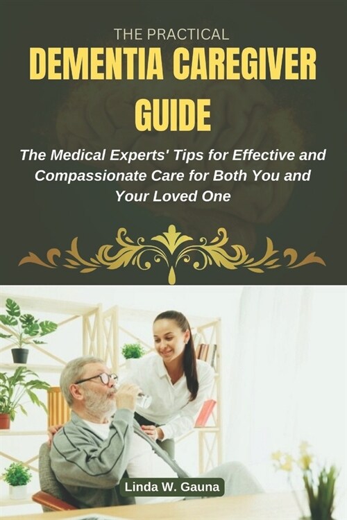 The Practical Dementia Caregiver Guide: The Medical Experts Tips for Effective and Compassionate Care for Both You and Your Loved One (Paperback)