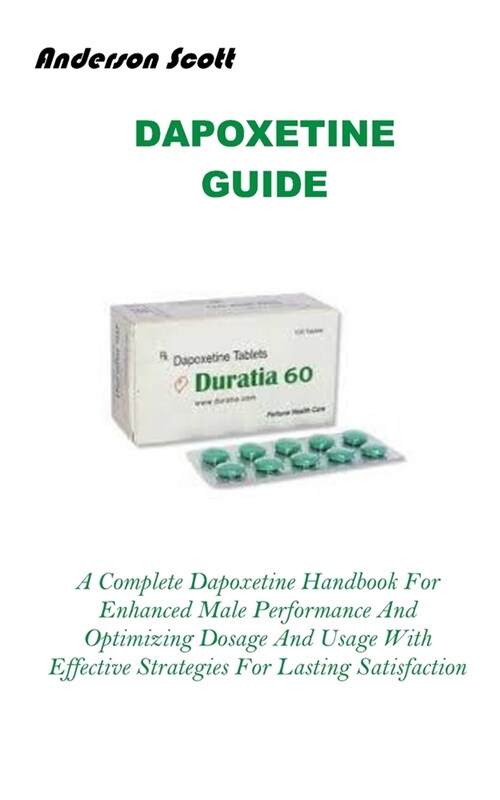 Dapoxetine Guide: A Complete Dapoxetine Handbook For Enhanced Male Performance And Optimizing Dosage And Usage With Effective Strategies (Paperback)