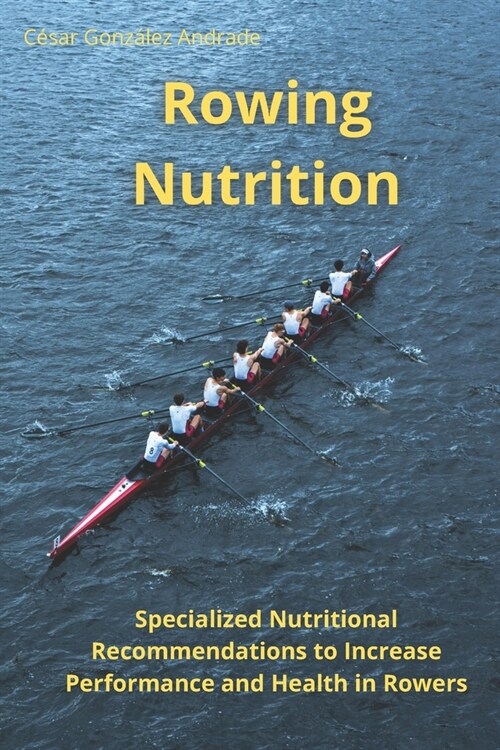 Rowing Nutrition: Specialized Nutritional Recommendations to In-crease Performance and Health in Rowers (Paperback)