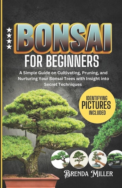 Bonsai for beginners: A Simple Guide on Cultivating, Pruning and Nurturing Your Bonsai Trees with Insight into Secret Techniques (Paperback)