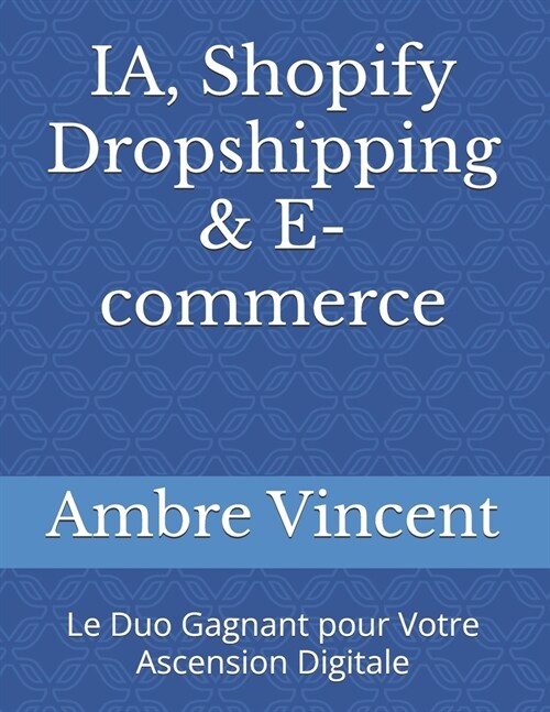IA, Shopify Dropshipping & E-commerce: Le Duo Gagnant pour Votre Ascension Digitale (Paperback)