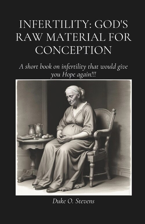 Infertility: Gods Raw Material for Conception: A Short book on infertility that would give you Hope!!! (Paperback)