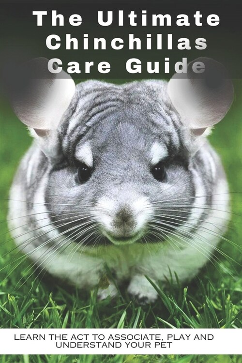 The Ultimate Chinchillas Care Guide: Learn the act to associate, play and understand your pet (Paperback)
