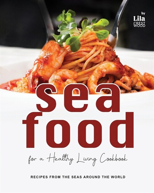 Seafood for a Healthy Living Cookbook: Recipes from the Seas Around the World (Paperback)