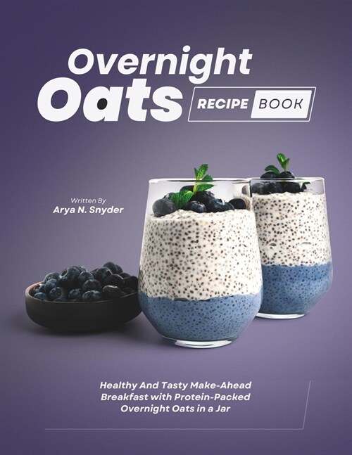 Overnight Oats Recipe Book: Healthy And Tasty Make-Ahead Breakfast with Protein-Packed Overnight Oats in a Jar (Paperback)