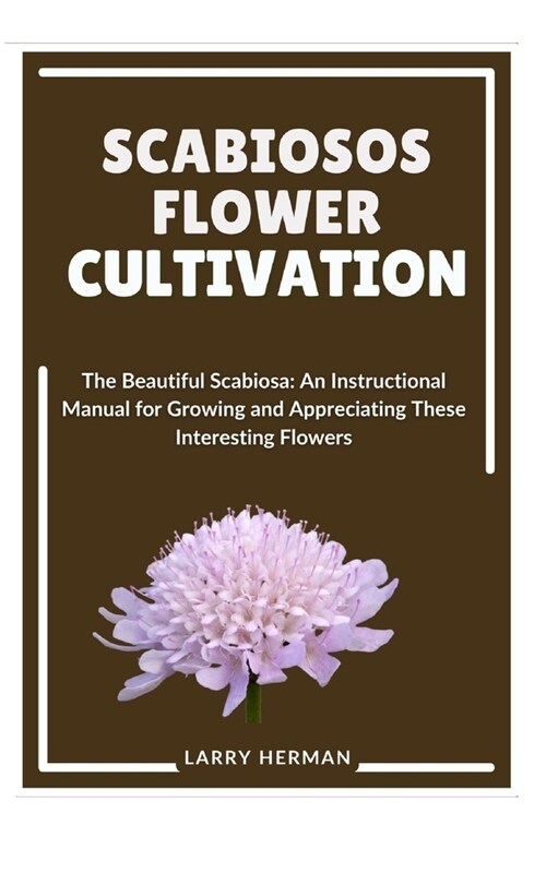 Scabiosos Flower Cultivation: The Beautiful Scabiosa: An Instructional Manual for Growing and Appreciating These Interesting Flowers (Paperback)