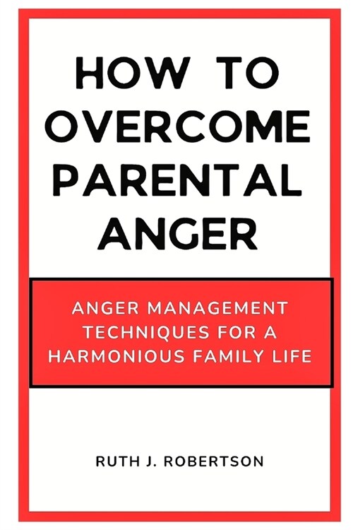 How To Overcome Parental Anger: Anger management Techniques for a Harmonious Family Life (Paperback)