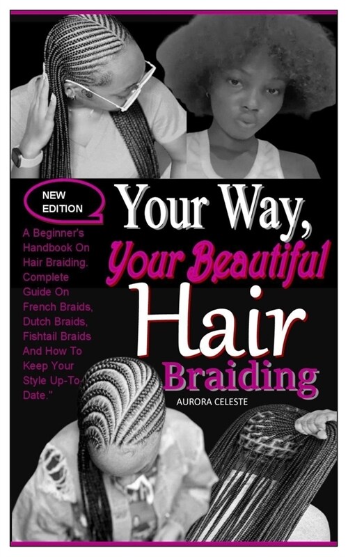 Your Way, Your Beautiful Hair Braiding: A Beginners Handbook On Hair Braiding. Complete Guide On French Braids, Dutch Braids, Fishtail Braids And How (Paperback)