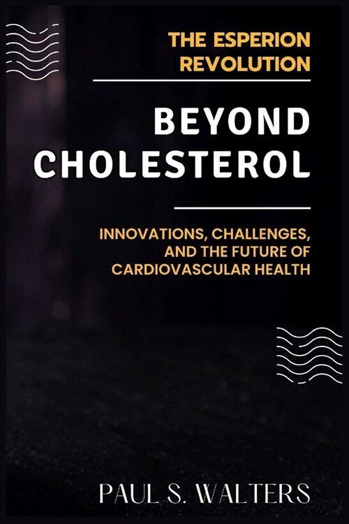 Beyond Cholesterol: The Esperion Revolution: Innovations, Challenges, and the Future of Cardiovascular Health (Paperback)