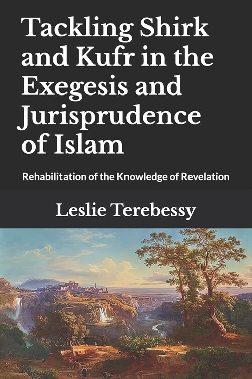 Tackling Shirk and Kufr in the Exegesis and Jurisprudence of Islam: Rehabilitation of the Knowledge of Revelation (Paperback)