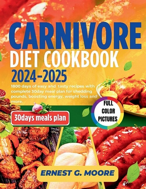 Carnivore Diet Cookbook 2024-2025: 1800 days of easy and tasty recipes with complete 30day meal plan for shedding pounds, boosting energy, weight loss (Paperback)