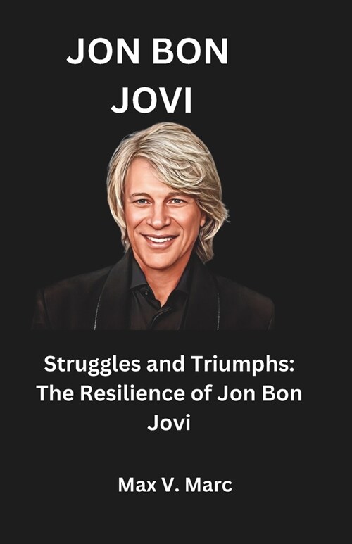 Jon Bon Jovi: Struggles and Triumphs: The Resilience of Jon Bon Jovi (Paperback)