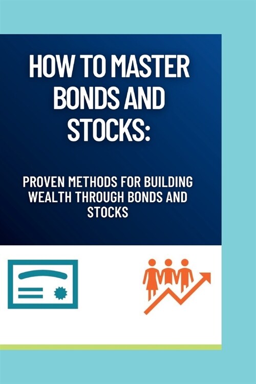 How to Master Bonds and Stocks: Proven Methods for Building Wealth Through Bonds and Stocks (Paperback)