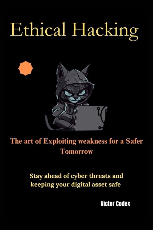 Ethical Hacking The art of Exploiting weakness for a Safer Tomorrow (Paperback)