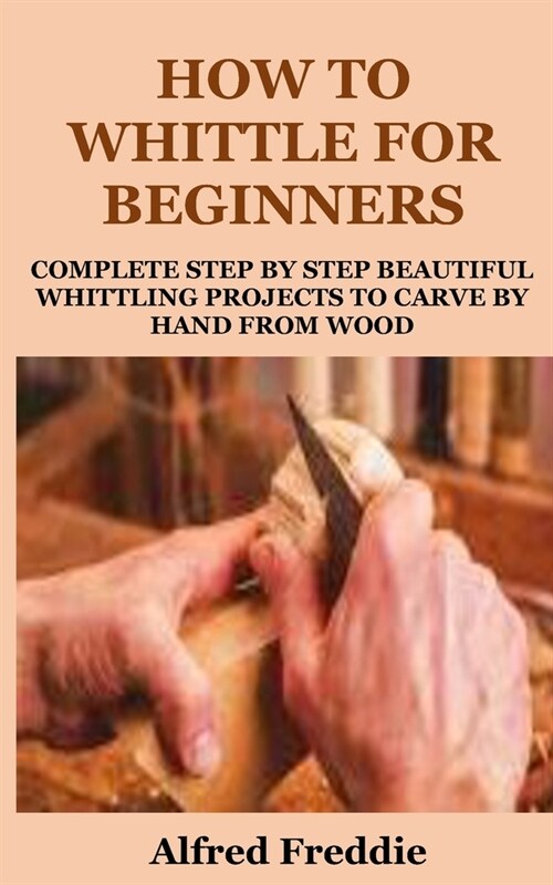 How to Whittle for Beginners: Complete Step by Step Beautiful Whittling Project to Carve by Hand (Paperback)