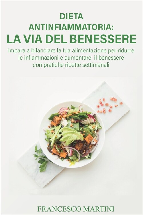 Dieta Antinfiammatoria: La Via per il Benessere: Impara a bilanciare la tua alimentazione per ridurre le infiammazioni e aumentare il benesser (Paperback)