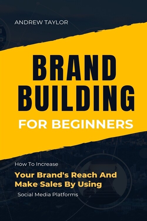 Brand Building for Beginners: How To Increase Your Brands Reach And Make Sales By Using Social Media Platforms (Paperback)