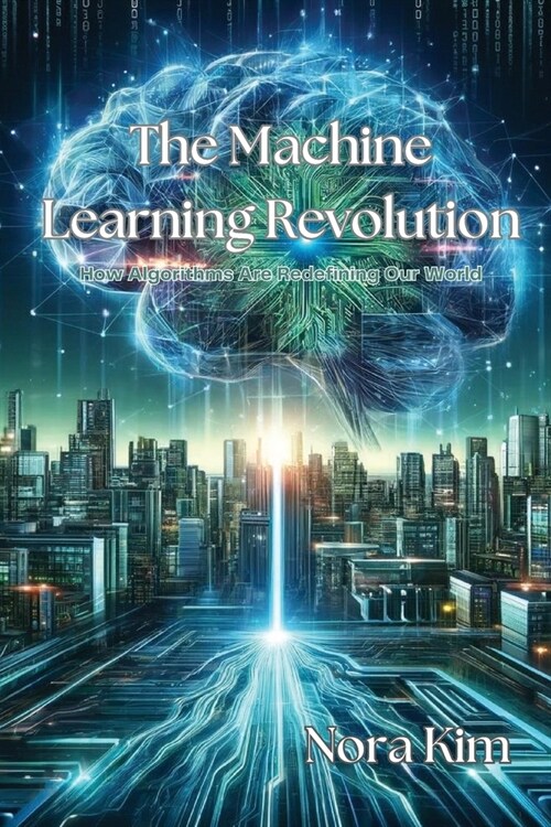 The Machine Learning Revolution: How Algorithms Are Redefining Our World (Paperback)